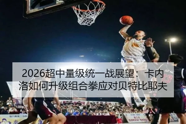 2026超中量级统一战展望：卡内洛如何升级组合拳应对贝特比耶夫