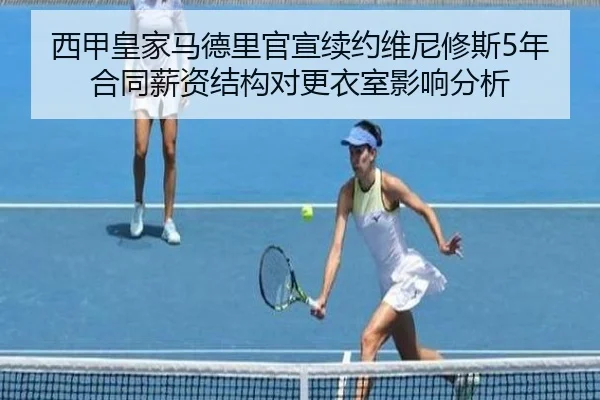 西甲皇家马德里官宣续约维尼修斯5年合同薪资结构对更衣室影响分析