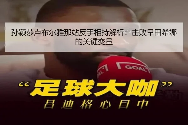 孙颖莎卢布尔雅那站反手相持解析：击败早田希娜的关键变量