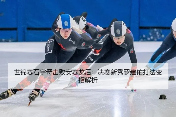 世锦赛石宇奇击败安赛龙后：决赛新秀罗建佑打法变招解析
